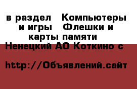  в раздел : Компьютеры и игры » Флешки и карты памяти . Ненецкий АО,Коткино с.